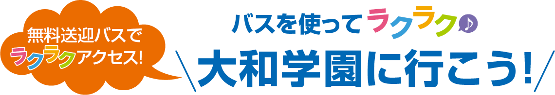 バスを使ってラクラク　大和学園に行こう！