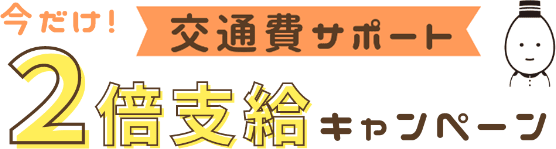 今だけ交通費サポート2倍支給キャンペーン